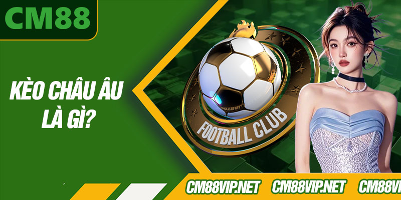 Kèo Châu Âu Là Gì?