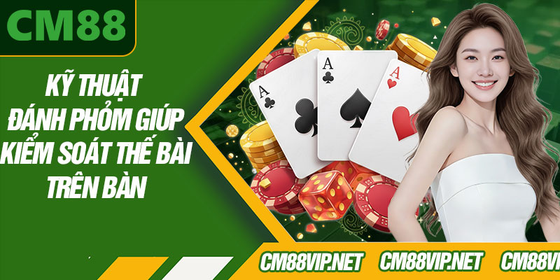 Kỹ Thuật Đánh Phỏm Giúp Kiểm Soát Thế Bài Trên Bàn