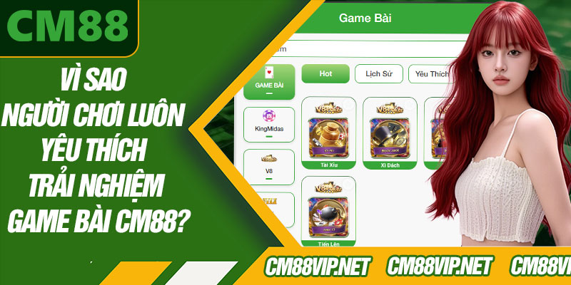 Vì Sao Người Chơi Luôn Yêu Thích Trải Nghiệm Game Bài CM88?